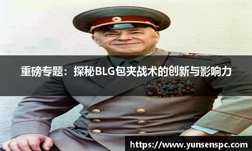 重磅专题：探秘BLG包夹战术的创新与影响力