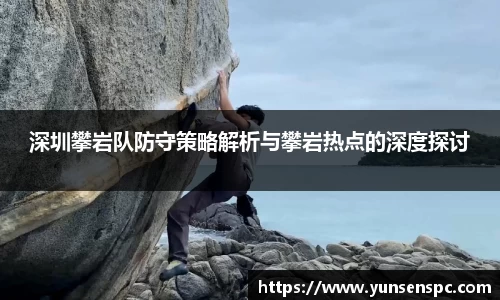 深圳攀岩队防守策略解析与攀岩热点的深度探讨